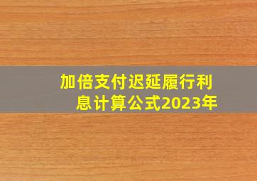 加倍支付迟延履行利息计算公式2023年