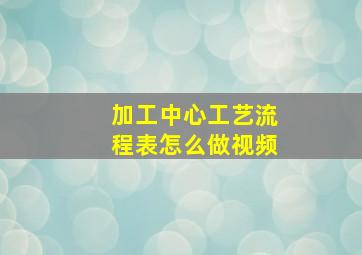 加工中心工艺流程表怎么做视频