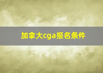 加拿大cga报名条件