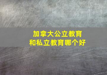 加拿大公立教育和私立教育哪个好