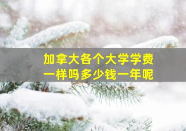 加拿大各个大学学费一样吗多少钱一年呢