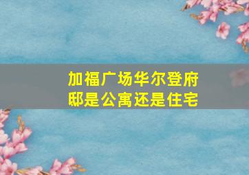 加福广场华尔登府邸是公寓还是住宅