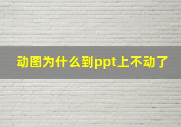 动图为什么到ppt上不动了