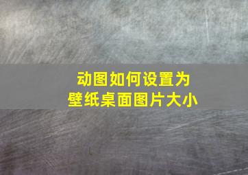 动图如何设置为壁纸桌面图片大小