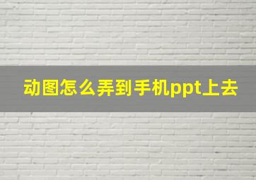 动图怎么弄到手机ppt上去