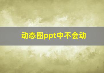 动态图ppt中不会动