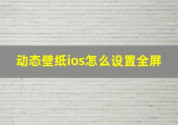 动态壁纸ios怎么设置全屏