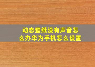 动态壁纸没有声音怎么办华为手机怎么设置