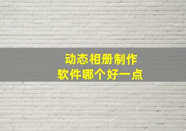 动态相册制作软件哪个好一点