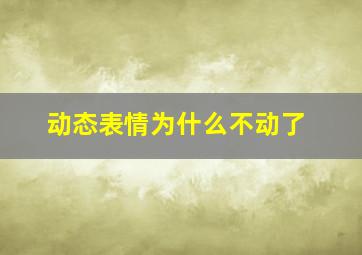 动态表情为什么不动了