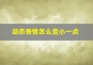 动态表情怎么变小一点