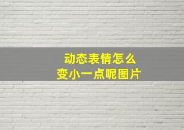 动态表情怎么变小一点呢图片