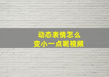 动态表情怎么变小一点呢视频