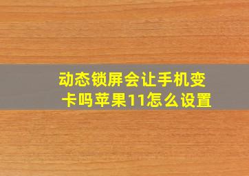 动态锁屏会让手机变卡吗苹果11怎么设置