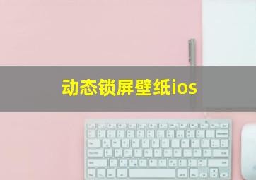 动态锁屏壁纸ios