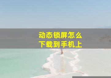 动态锁屏怎么下载到手机上