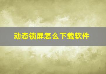 动态锁屏怎么下载软件