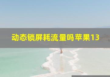 动态锁屏耗流量吗苹果13