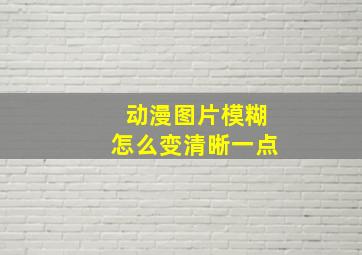 动漫图片模糊怎么变清晰一点