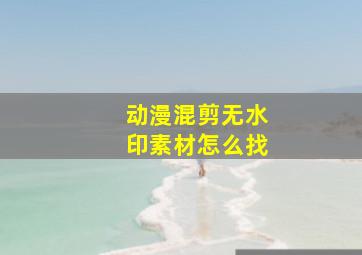 动漫混剪无水印素材怎么找