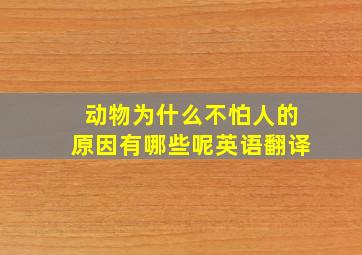 动物为什么不怕人的原因有哪些呢英语翻译