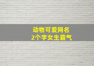 动物可爱网名2个字女生霸气