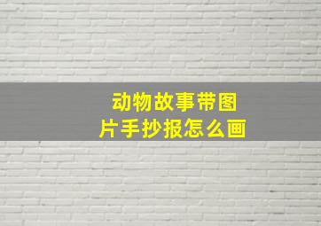 动物故事带图片手抄报怎么画