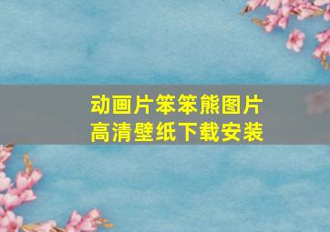 动画片笨笨熊图片高清壁纸下载安装