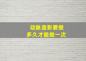 动脉造影要做多久才能做一次