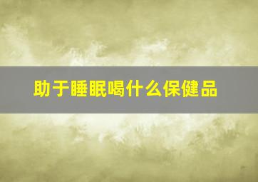 助于睡眠喝什么保健品