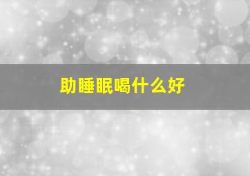 助睡眠喝什么好