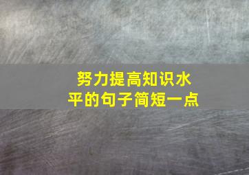 努力提高知识水平的句子简短一点