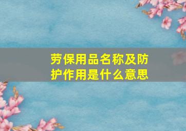 劳保用品名称及防护作用是什么意思