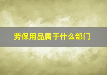 劳保用品属于什么部门