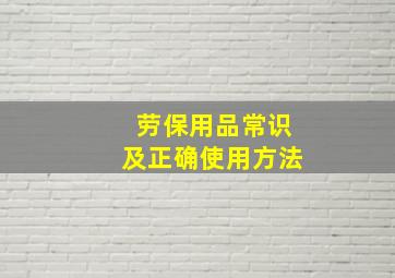 劳保用品常识及正确使用方法