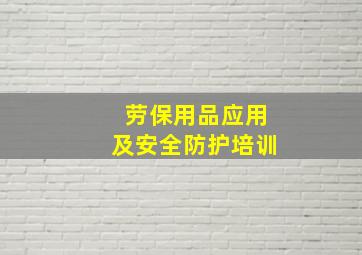 劳保用品应用及安全防护培训