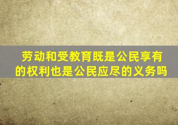 劳动和受教育既是公民享有的权利也是公民应尽的义务吗