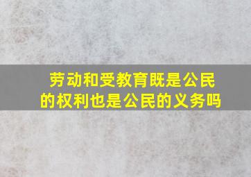 劳动和受教育既是公民的权利也是公民的义务吗