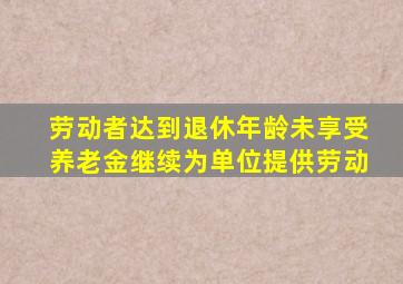 劳动者达到退休年龄未享受养老金继续为单位提供劳动