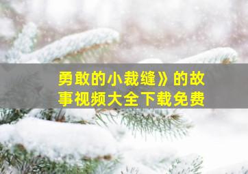 勇敢的小裁缝》的故事视频大全下载免费