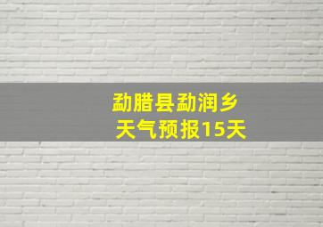 勐腊县勐润乡天气预报15天