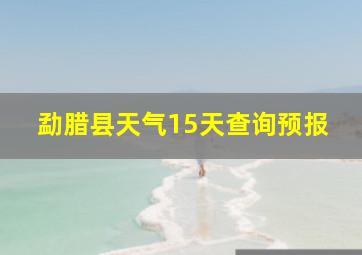 勐腊县天气15天查询预报