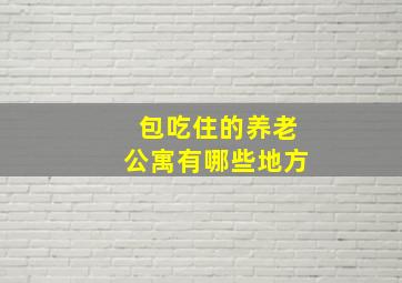 包吃住的养老公寓有哪些地方