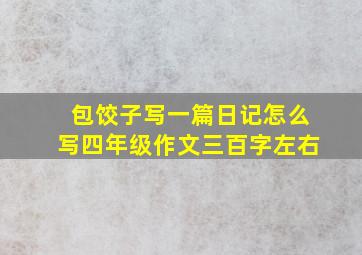 包饺子写一篇日记怎么写四年级作文三百字左右