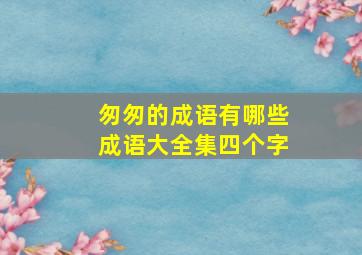 匆匆的成语有哪些成语大全集四个字