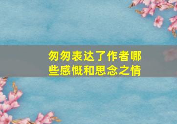 匆匆表达了作者哪些感慨和思念之情