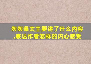 匆匆课文主要讲了什么内容,表达作者怎样的内心感受