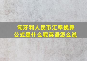 匈牙利人民币汇率换算公式是什么呢英语怎么说