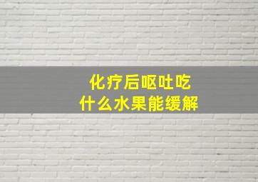 化疗后呕吐吃什么水果能缓解