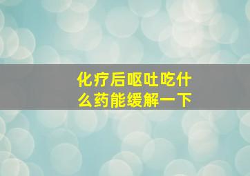 化疗后呕吐吃什么药能缓解一下